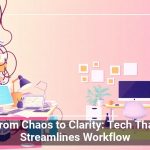 From Chaos to Clarity: Tech That Streamlines Workflow